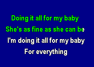 Doing it all for my baby
She's as fine as she can be

I'm doing it all for my baby

For everything