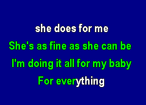 she does for me
She's as fine as she can be

I'm doing it all for my baby

For everything