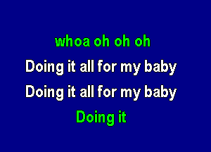 whoa oh oh oh
Doing it all for my baby

Doing it all for my baby

Doing it