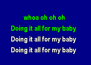 whoa oh oh oh
Doing it all for my baby
Doing it all for my baby

Doing it all for my baby