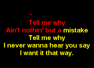 Tell me why
Ain't nothin' but a mistake

Tell me why
I never wanna hear you say
I want it that way.