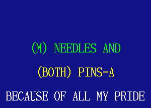 (M) NEEDLES AND
(BOTH) PINS-A
BECAUSE OF ALL MY PRIDE
