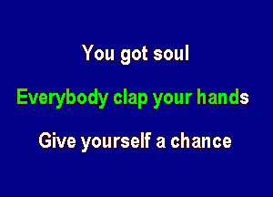 You got soul

Everybody clap your hands

Give yourself a chance