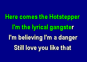 Here comes the Hotstepper
I'm the lyrical gangster

l'm believing I'm a danger

Still love you like that