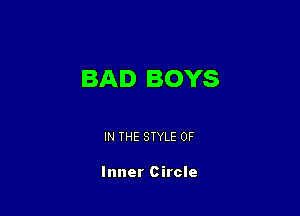 BAD BOYS

IN THE STYLE 0F

Inner Circle