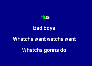 Hua

Bad boys

Whatcha want watcha want

Whatcha gonna do