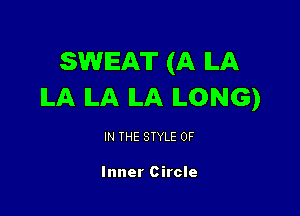 SWEAT (A ILA
ILA ILA ILA ILONG)

IN THE STYLE 0F

Inner Circle