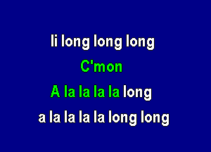 Ii long long long
C'mon
A la la la la long

a la la la la long long