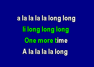 a la la la la long long
Ii long long long
One more time

A la la la la long