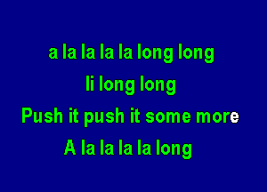 a la la la la long long
Ii long long
Push it push it some more

A la la la la long