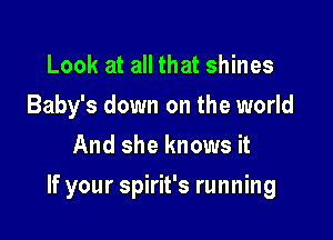 Look at all that shines
Baby's down on the world
And she knows it

If your spirit's running