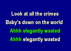 Look at all the crimes
Baby's down on the world
Ahhh elegantly wasted

Ahhh elegantly wasted