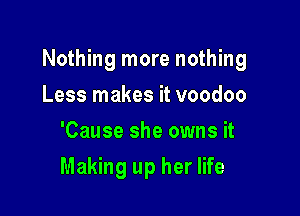 Nothing more nothing

Less makes it voodoo
'Cause she owns it
Making up her life