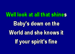 Well look at all that shines
Baby's down on the
World and she knows it

If your Spirit's fine