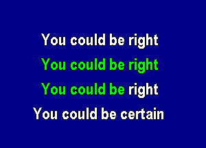 You could be right
You could be right

You could be right

You could be certain