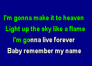 I'm gonna make it to heaven
Light up the sky like a flame
I'm gonna live forever
Baby remember my name