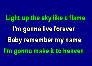 Light up the sky like a flame
I'm gonna live forever
Baby remember my name
I'm gonna make it to heaven