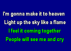 I'm gonna make it to heaven
Light up the sky like a flame
lfeel it coming together
People will see me and cry