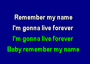 Remember my name
I'm gonna live forever
I'm gonna live forever

Baby remember my name
