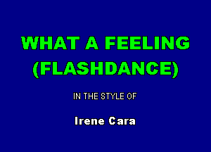 WHAT A IFIEIEILIING
(IFILASIHIIANCIE)

IN THE STYLE 0F

Irene Cara