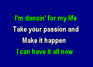 I'm dancin' for my life
Take your passion and

Make it happen

I can have it all now