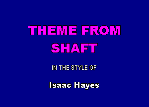 IN THE STYLE 0F

Isaac Hayes