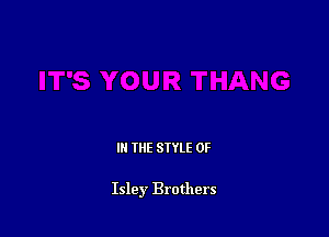 IN THE STYLE 0F

Isley Brothers