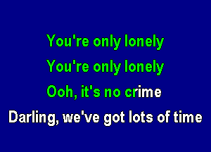 You're only lonely

You're only lonely

Ooh, it's no crime
Darling, we've got lots of time