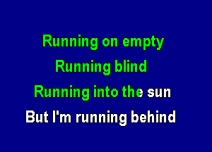 Running on empty
Running blind
Running into the sun

But I'm running behind