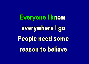 Everyone I know

everywhere I go
People need some
reason to believe
