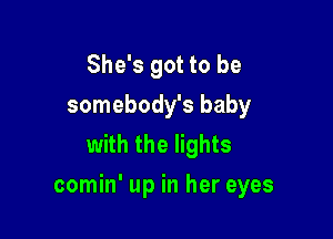 She's got to be
somebody's baby
with the lights

comin' up in her eyes