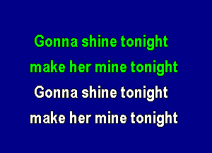 Gonna shine tonight
make her mine tonight
Gonna shine tonight

make her mine tonight