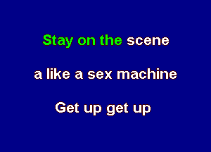 Stay on the scene

a like a sex machine

Get up get up