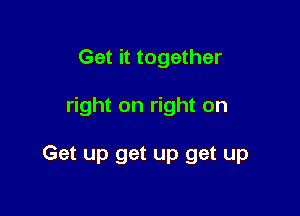 Get it together

right on right on

Get up get up get up