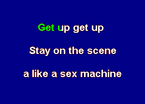 Get up get up

Stay on the scene

a like a sex machine