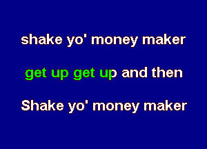 shake yo' money maker

get up get up and then

Shake yo' money maker