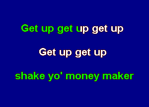 Get up get up get up

Get up get up

shake yo' money maker