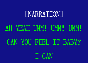 ENARRATIONJ
AH YEAH UMM! UMM! UMM!
CAN YOU FEEL IT BABY?
I CAN