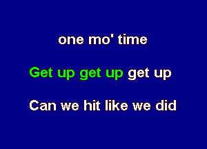 one mo' time

Get up get up get up

Can we hit like we did