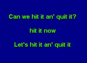 Can we hit it an' quit it?

hit it now

Let's hit it an' quit it