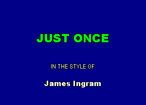 JUST ONCE

IN THE STYLE 0F

James Ingram
