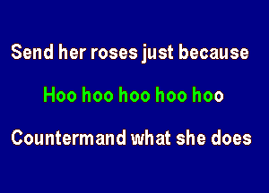 Send her roses just because

Hoo hoo hoo hoo hoo

Countermand what she does