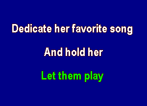 Dedicate her favorite song

And hold her

Let them play