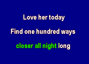 Love her today

Find one hundred ways

closer all night long