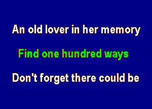 An old lover in her memory

Find one hundred ways

Don't forget there could be