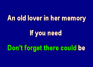 An old lover in her memory

If you need

Don't forget there could be