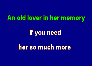 An old lover in her memory

If you need

her so much more
