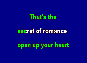 That's the

secret of romance

open up your heart