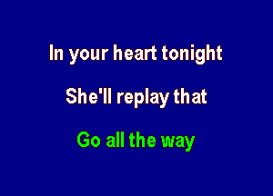 In your heart tonight
She'll replay that

Go all the way