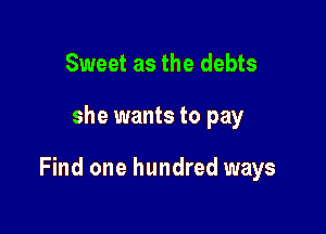Sweet as the debts

she wants to pay

Find one hundred ways